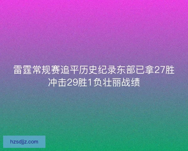 雷霆常规赛追平历史纪录东部已拿27胜冲击29胜1负壮丽战绩