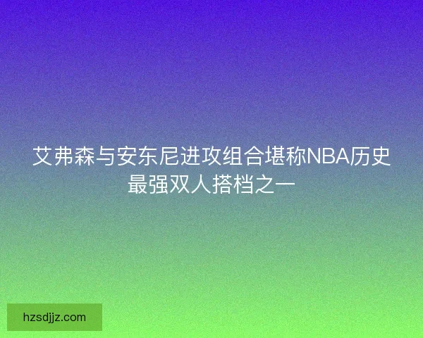 艾弗森与安东尼进攻组合堪称NBA历史最强双人搭档之一