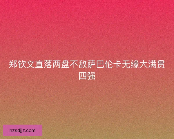 郑钦文直落两盘不敌萨巴伦卡无缘大满贯四强
