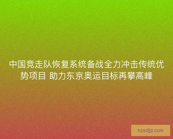 中国竞走队恢复系统备战全力冲击传统优势项目 助力东京奥运目标再攀高峰