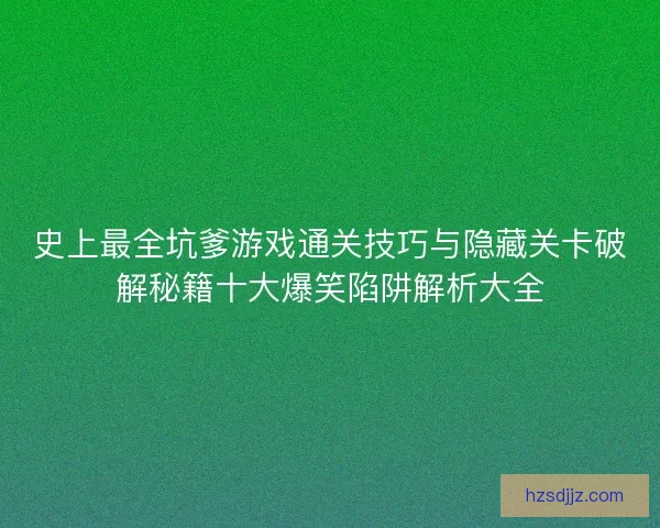 史上最全坑爹游戏通关技巧与隐藏关卡破解秘籍十大爆笑陷阱解析大全