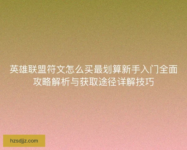 英雄联盟符文怎么买最划算新手入门全面攻略解析与获取途径详解技巧