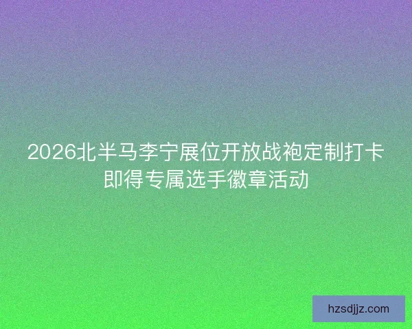 2026北半马李宁展位开放战袍定制打卡即得专属选手徽章活动