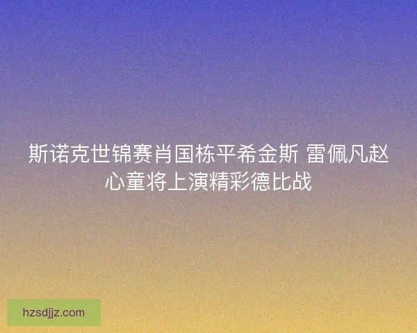 斯诺克世锦赛肖国栋平希金斯 雷佩凡赵心童将上演精彩德比战