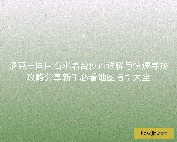 洛克王国巨石水晶台位置详解与快速寻找攻略分享新手必看地图指引大全